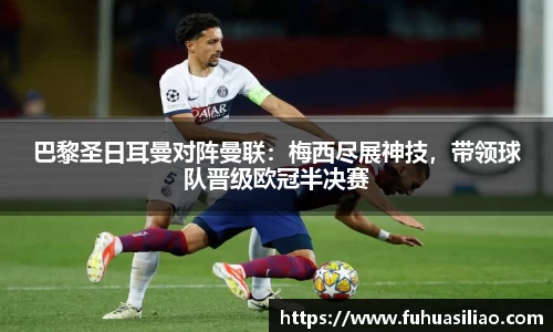 巴黎圣日耳曼对阵曼联：梅西尽展神技，带领球队晋级欧冠半决赛