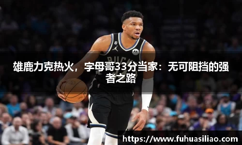 雄鹿力克热火，字母哥33分当家：无可阻挡的强者之路