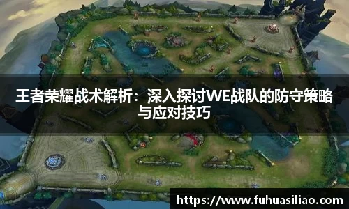 王者荣耀战术解析：深入探讨WE战队的防守策略与应对技巧