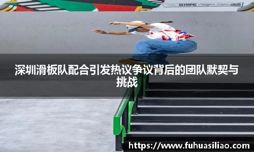 深圳滑板队配合引发热议争议背后的团队默契与挑战