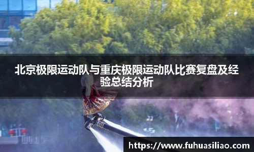 北京极限运动队与重庆极限运动队比赛复盘及经验总结分析