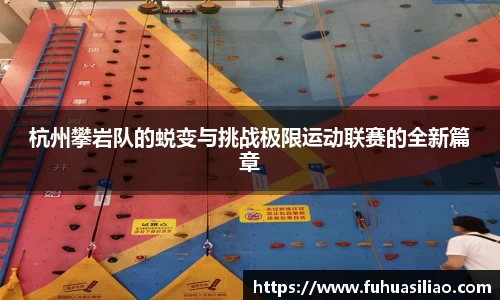 杭州攀岩队的蜕变与挑战极限运动联赛的全新篇章