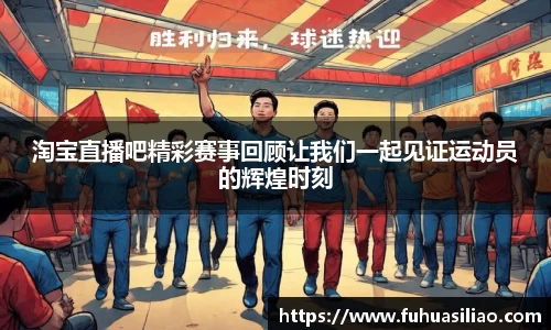 淘宝直播吧精彩赛事回顾让我们一起见证运动员的辉煌时刻