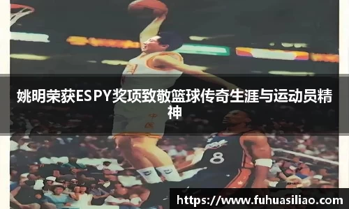 姚明荣获ESPY奖项致敬篮球传奇生涯与运动员精神