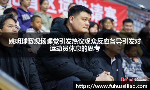 姚明球赛现场睡觉引发热议观众反应各异引发对运动员休息的思考