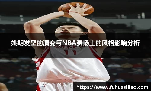 姚明发型的演变与NBA赛场上的风格影响分析