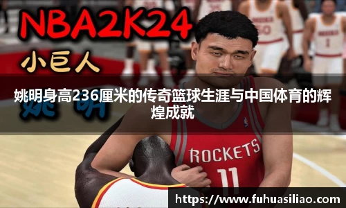 姚明身高236厘米的传奇篮球生涯与中国体育的辉煌成就