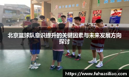 北京篮球队意识提升的关键因素与未来发展方向探讨