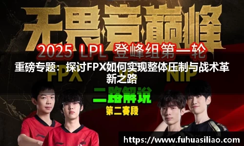 重磅专题：探讨FPX如何实现整体压制与战术革新之路