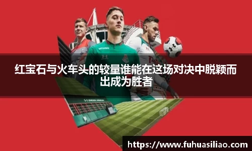 红宝石与火车头的较量谁能在这场对决中脱颖而出成为胜者