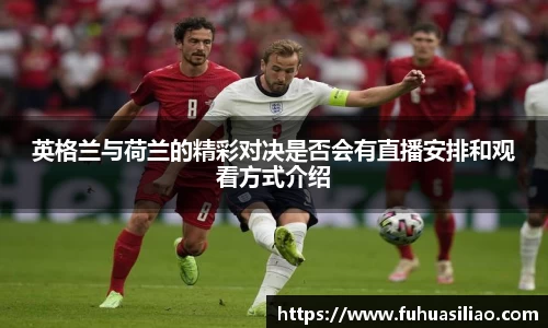 英格兰与荷兰的精彩对决是否会有直播安排和观看方式介绍
