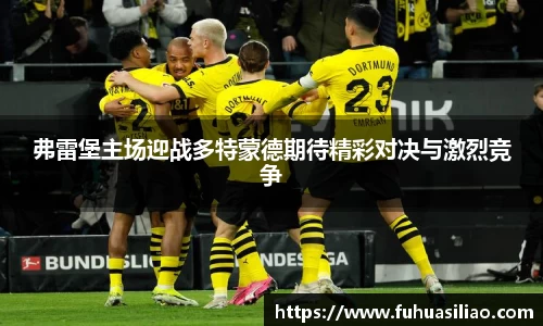 弗雷堡主场迎战多特蒙德期待精彩对决与激烈竞争