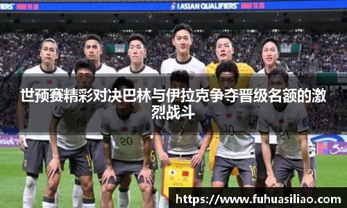 世预赛精彩对决巴林与伊拉克争夺晋级名额的激烈战斗
