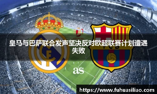 皇马与巴萨联合发声坚决反对欧超联赛计划遭遇失败