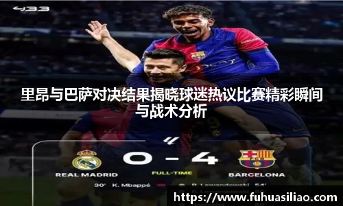 里昂与巴萨对决结果揭晓球迷热议比赛精彩瞬间与战术分析
