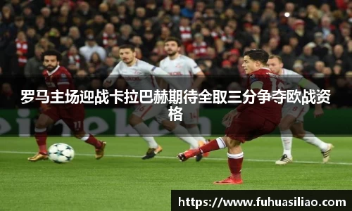 罗马主场迎战卡拉巴赫期待全取三分争夺欧战资格
