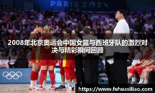 2008年北京奥运会中国女篮与西班牙队的激烈对决与精彩瞬间回顾
