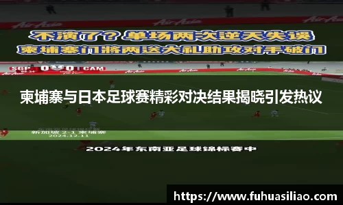 柬埔寨与日本足球赛精彩对决结果揭晓引发热议