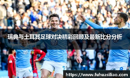 瑞典与土耳其足球对决精彩回顾及最新比分分析