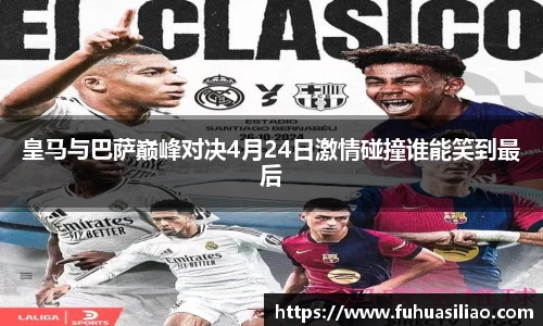 皇马与巴萨巅峰对决4月24日激情碰撞谁能笑到最后