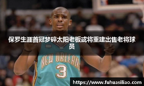 保罗生涯首冠梦碎太阳老板或将重建出售老将球员