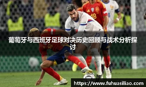 葡萄牙与西班牙足球对决历史回顾与战术分析探讨