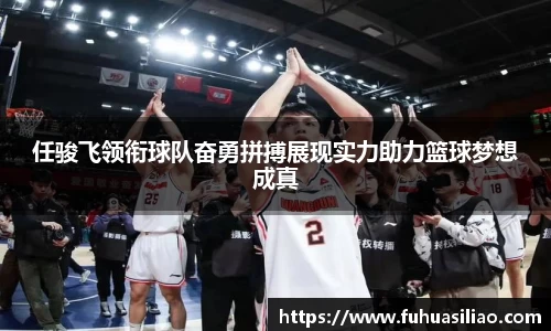 任骏飞领衔球队奋勇拼搏展现实力助力篮球梦想成真